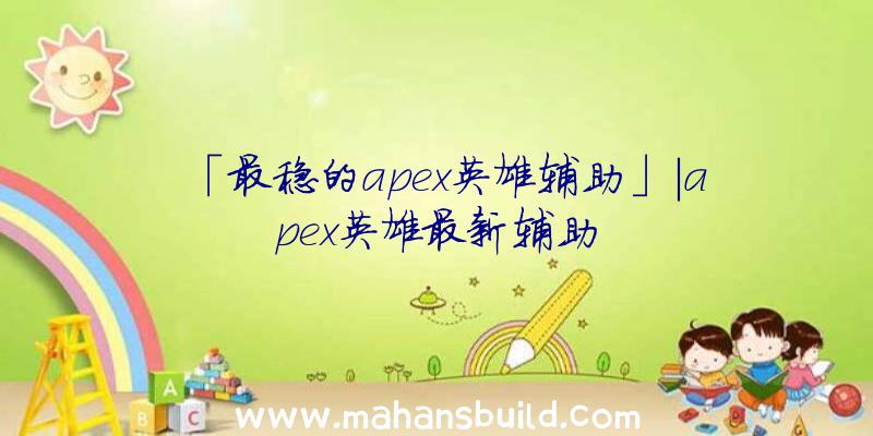 「最稳的apex英雄辅助」|apex英雄最新辅助